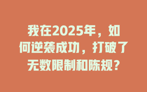 我在2025年，如何逆袭成功，打破了无数限制和陈规？ 一