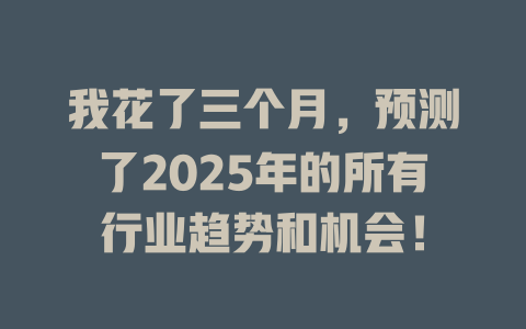我花了三个月，预测了2025年的所有行业趋势和机会！ 一