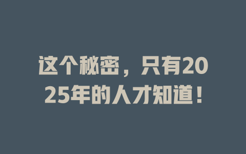 这个秘密，只有2025年的人才知道！ 一