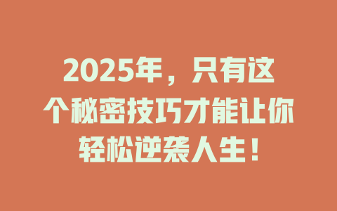 2025年，只有这个秘密技巧才能让你轻松逆袭人生！ 一