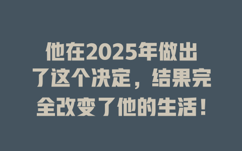 他在2025年做出了这个决定，结果完全改变了他的生活！ 一