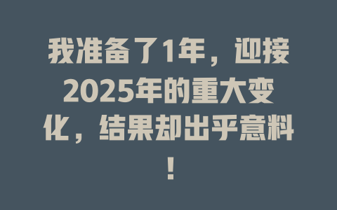 我准备了1年,迎接2025年的重大变化,结果却出乎意料! 一