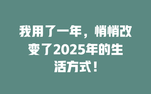 我用了一年，悄悄改变了2025年的生活方式！ 一