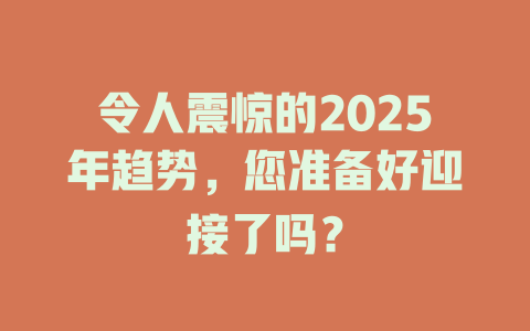 令人震惊的2025年趋势，您准备好迎接了吗？ 一