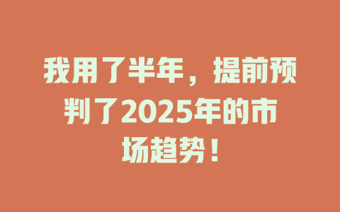 我用了半年,提前预判了2025年的市场趋势! 一