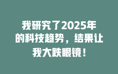 我研究了2025年的科技趋势，结果让我大跌眼镜！ 一