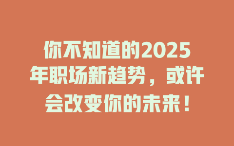你不知道的2025年职场新趋势，或许会改变你的未来！ 一