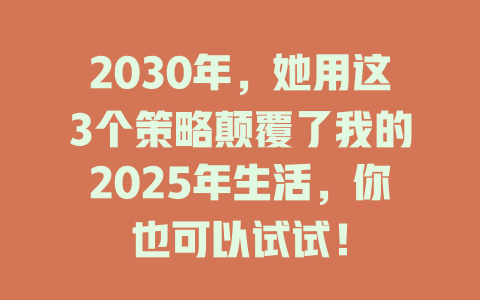 2030年，她用这3个策略颠覆了我的2025年生活，你也可以试试！ 一