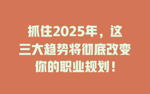 抓住2025年，这三大趋势将彻底改变你的职业规划！ 一