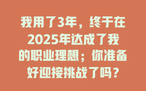 我用了3年,终于在2025年达成了我的职业理想;你准备好迎接挑战了吗? 一