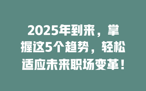 2025年到来，掌握这5个趋势，轻松适应未来职场变革！ 一