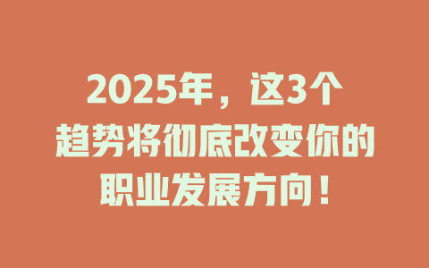 2025年，这3个趋势将彻底改变你的职业发展方向！ 一