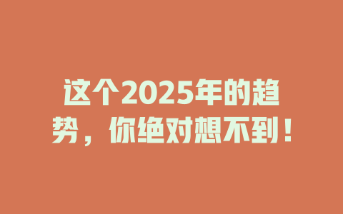 这个2025年的趋势，你绝对想不到！ 一