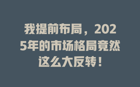我提前布局，2025年的市场格局竟然这么大反转！ 一
