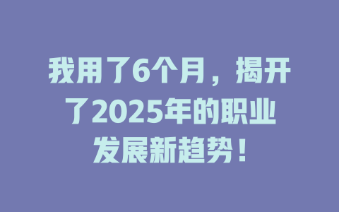 我用了6个月，揭开了2025年的职业发展新趋势！ 一