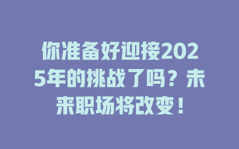 你准备好迎接2025年的挑战了吗？未来职场将改变！ 一