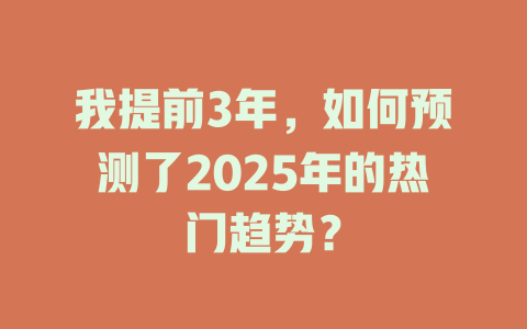 我提前3年，如何预测了2025年的热门趋势？ 一