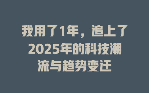 我用了1年，追上了2025年的科技潮流与趋势变迁 一