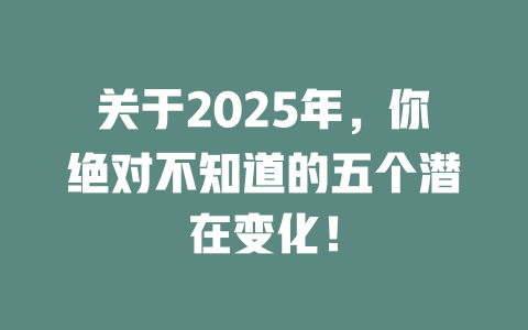 关于2025年，你绝对不知道的五个潜在变化！ 一