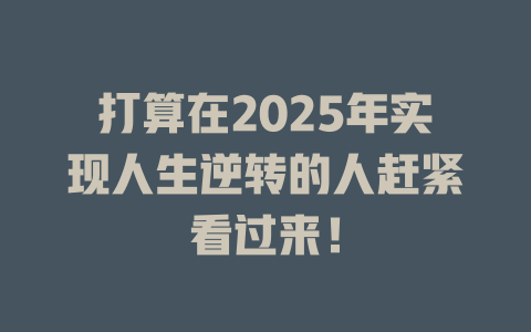打算在2025年实现人生逆转的人赶紧看过来！ 一