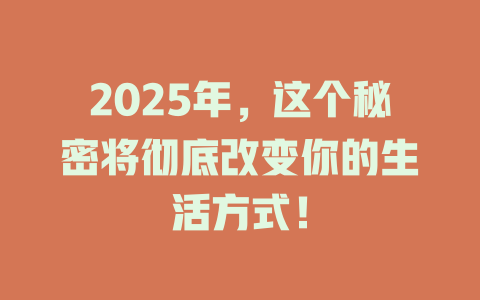 2025年,这个秘密将彻底改变你的生活方式! 一