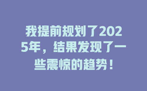 我提前规划了2025年，结果发现了一些震惊的趋势！ 一
