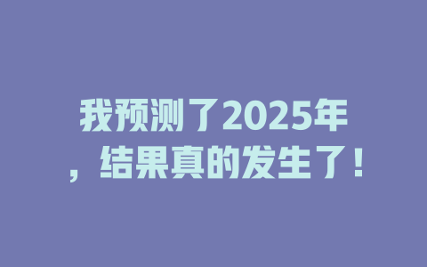 我预测了2025年，结果真的发生了！ 一