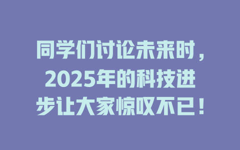 同学们讨论未来时，2025年的科技进步让大家惊叹不已！ 一