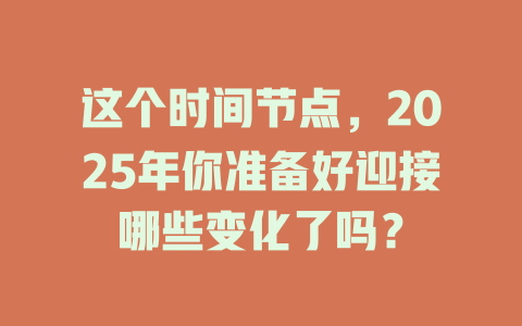 这个时间节点，2025年你准备好迎接哪些变化了吗？ 一