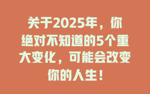 关于2025年，你绝对不知道的5个重大变化，可能会改变你的人生！ 一