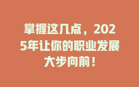 掌握这几点，2025年让你的职业发展大步向前！ 一