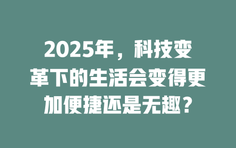 2025年，科技变革下的生活会变得更加便捷还是无趣？ 一
