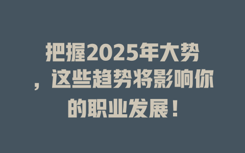 把握2025年大势,这些趋势将影响你的职业发展! 一