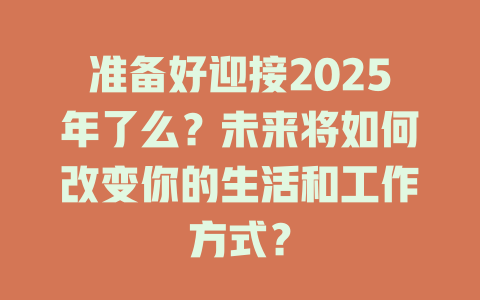 准备好迎接2025年了么？未来将如何改变你的生活和工作方式？ 一