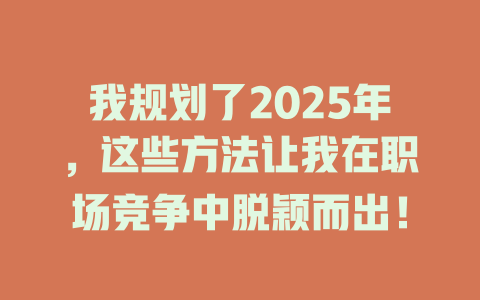 我规划了2025年，这些方法让我在职场竞争中脱颖而出！ 一