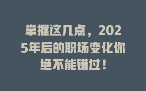 掌握这几点，2025年后的职场变化你绝不能错过！ 一