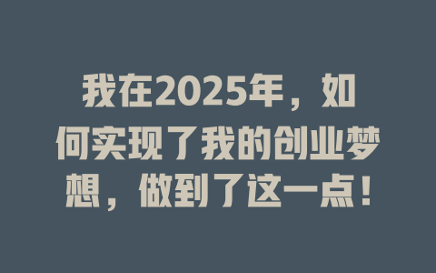 我在2025年，如何实现了我的创业梦想，做到了这一点！ 一