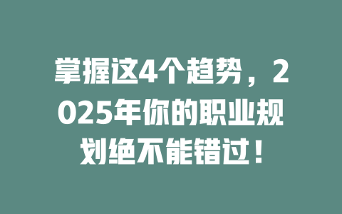 掌握这4个趋势，2025年你的职业规划绝不能错过！ 一