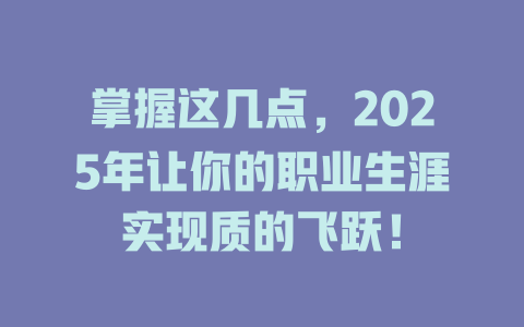 掌握这几点，2025年让你的职业生涯实现质的飞跃！ 一