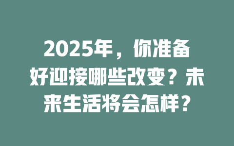 2025年，你准备好迎接哪些改变？未来生活将会怎样？ 一