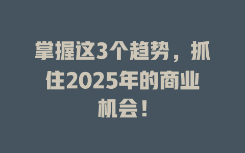 掌握这3个趋势，抓住2025年的商业机会！ 一