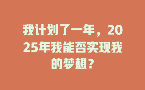 我计划了一年，2025年我能否实现我的梦想？ 一