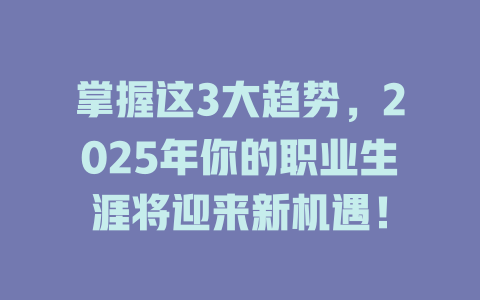 掌握这3大趋势，2025年你的职业生涯将迎来新机遇！ 一
