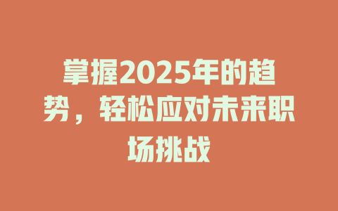 掌握2025年的趋势，轻松应对未来职场挑战 一