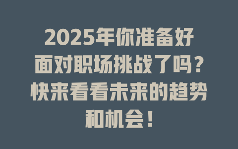2025年你准备好面对职场挑战了吗？快来看看未来的趋势和机会！ 一