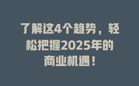 了解这4个趋势，轻松把握2025年的商业机遇！ 一