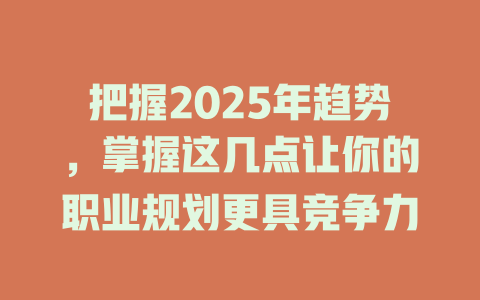 把握2025年趋势，掌握这几点让你的职业规划更具竞争力 一
