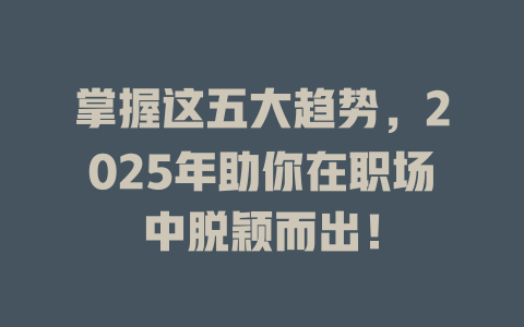 掌握这五大趋势，2025年助你在职场中脱颖而出！ 一
