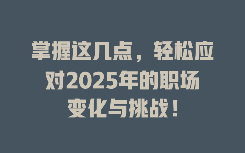 掌握这几点，轻松应对2025年的职场变化与挑战！ 一