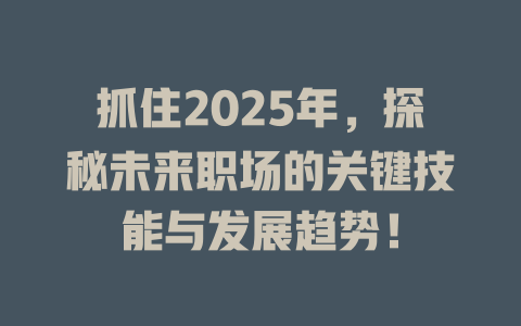 抓住2025年，探秘未来职场的关键技能与发展趋势！ 一